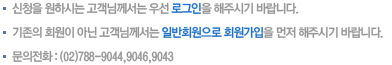 신청을 원하시는 고객님께서는 우선 로그인을 해주시기 바랍니다. 기존의 회원이 아닌 고객님께서는 일반회원으로 회원가입을 먼저 해주시기 바랍니다. 문의전화:(02)788-9044, 9046, 9043