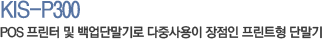 KIS-P300 pos프린터 및 백업단말기로 다중사용이 장점인 프린트형 단말기