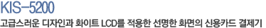 KIS-5200 고급스런 디자인과 화이트LCD를 적용한 선명한 화면의 신용카드 결제기
